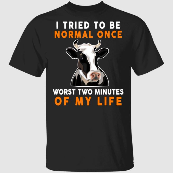 Farmer Cow Shirt I Tried To Be Normal Once Worst Two Minutes Of My Life Funny Farm Farmer Cow Lover Gifts T-Shirt